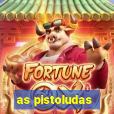 as pistoludas